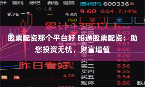 股票配资那个平台好 昭通股票配资：助您投资无忧，财富增值