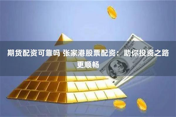 期货配资可靠吗 张家港股票配资：助你投资之路更顺畅