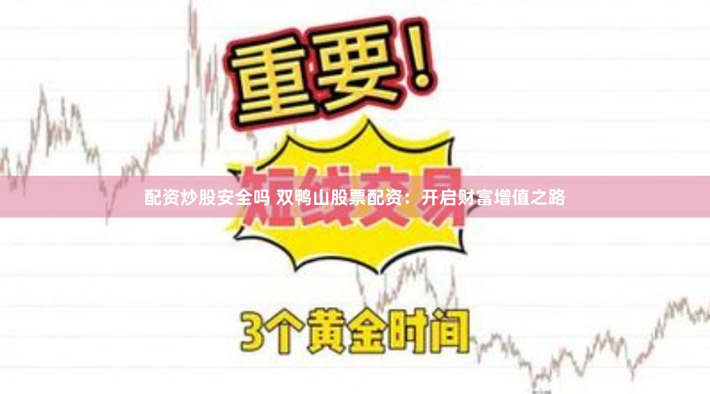 配资炒股安全吗 双鸭山股票配资：开启财富增值之路