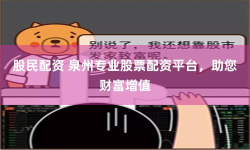 股民配资 泉州专业股票配资平台，助您财富增值