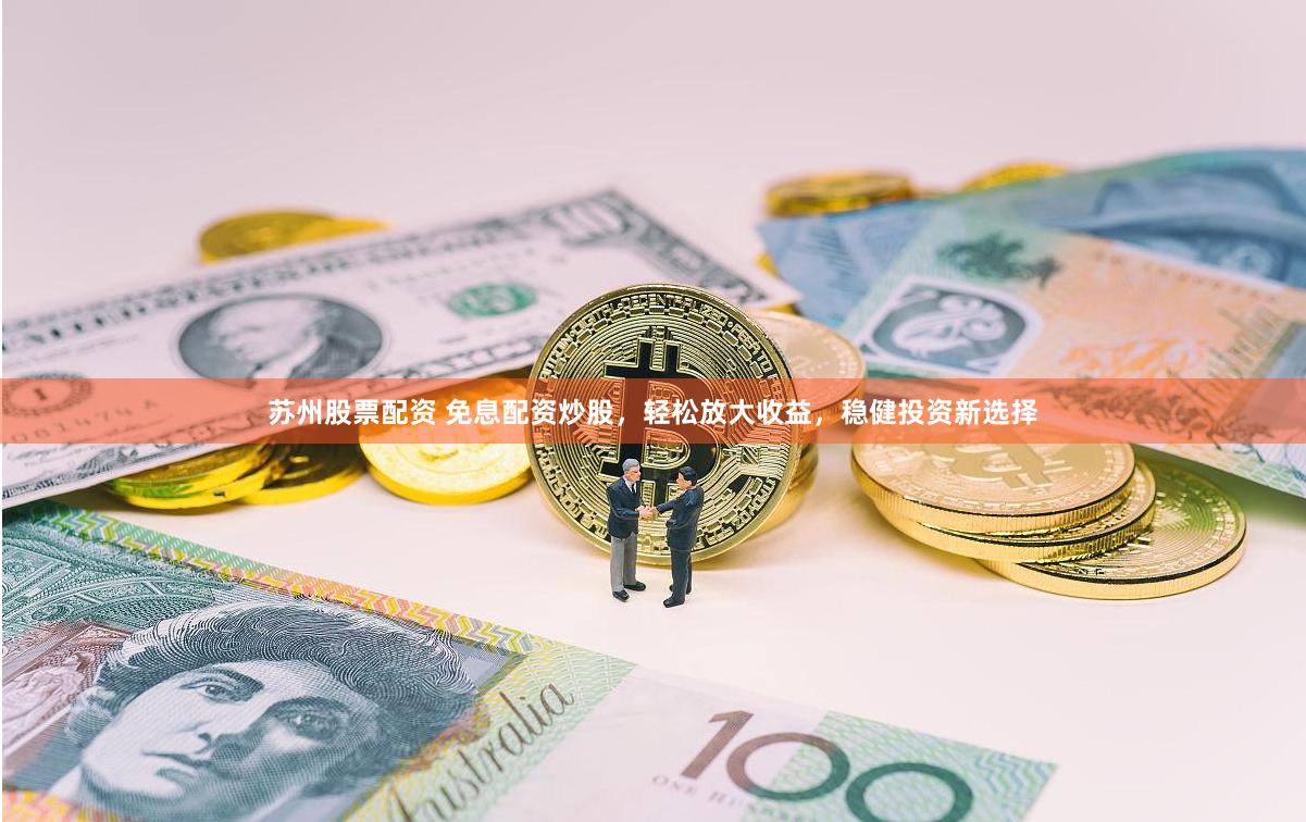 苏州股票配资 免息配资炒股，轻松放大收益，稳健投资新选择