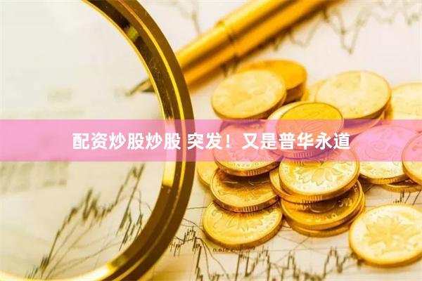 配资炒股炒股 突发！又是普华永道