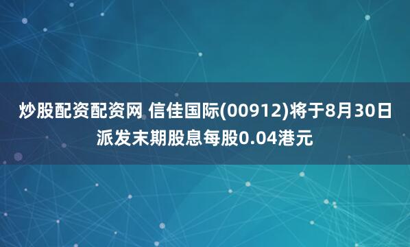 炒股配资配资网 信佳国际(00912)将于8月30日派发末期股息每股0.04港元