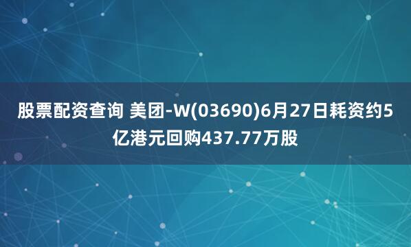 股票配资查询 美团-W(03690)6月27日耗资约5亿港元回购437.77万股
