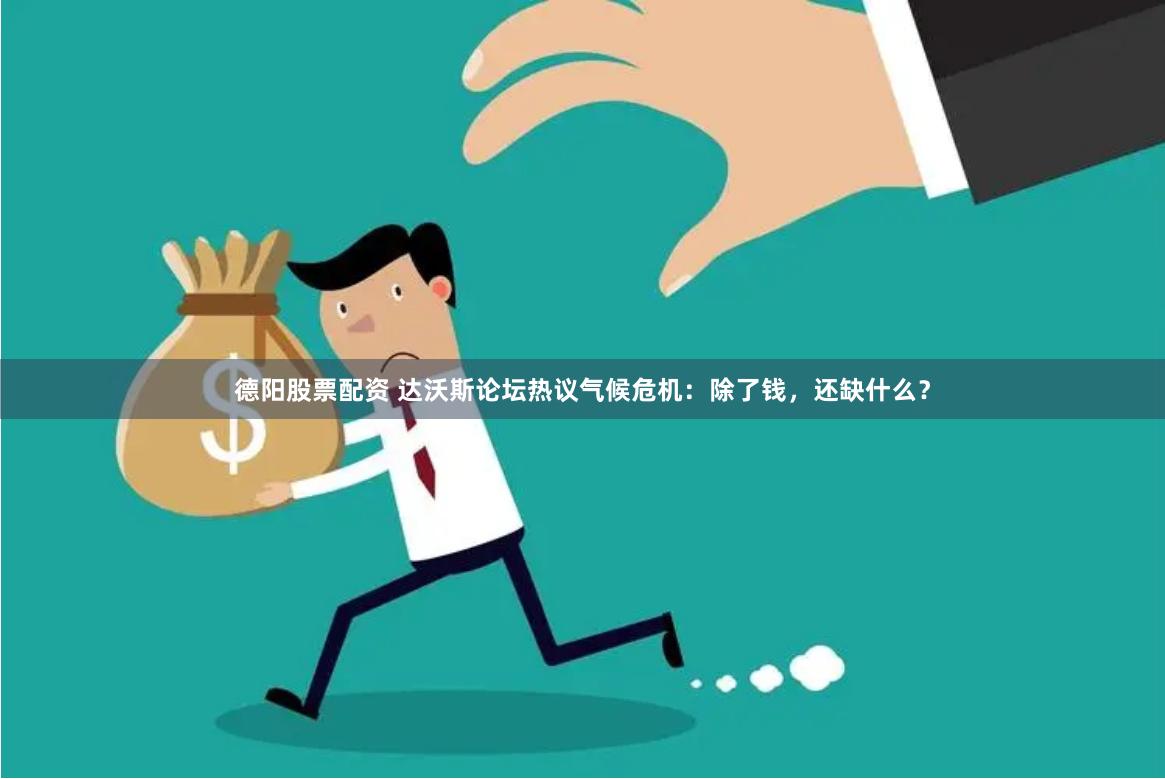 德阳股票配资 达沃斯论坛热议气候危机：除了钱，还缺什么？