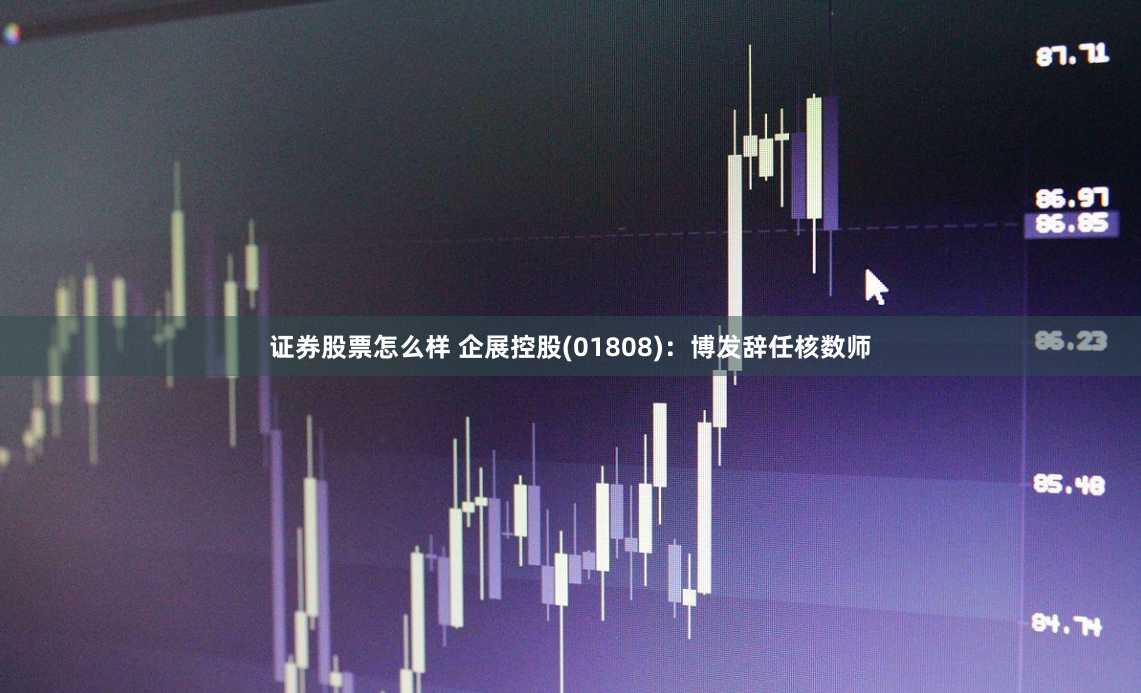 证券股票怎么样 企展控股(01808)：博发辞任核数师