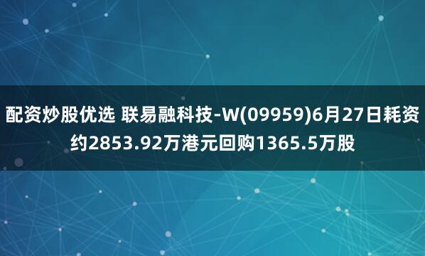 配资炒股优选 联易融科技-W(09959)6月27日耗资约2853.92万港元回购1365.5万股