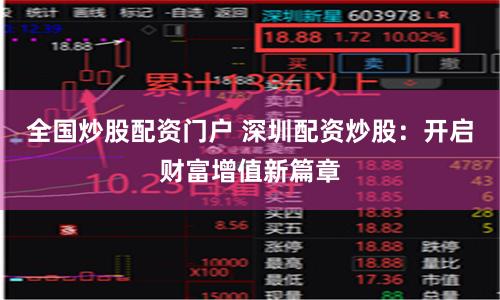 全国炒股配资门户 深圳配资炒股：开启财富增值新篇章