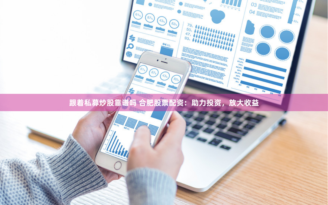 跟着私募炒股靠谱吗 合肥股票配资：助力投资，放大收益
