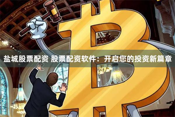 盐城股票配资 股票配资软件：开启您的投资新篇章