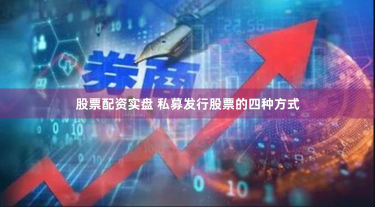 股票配资实盘 私募发行股票的四种方式