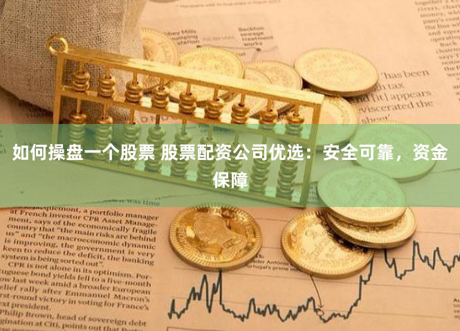 如何操盘一个股票 股票配资公司优选：安全可靠，资金保障