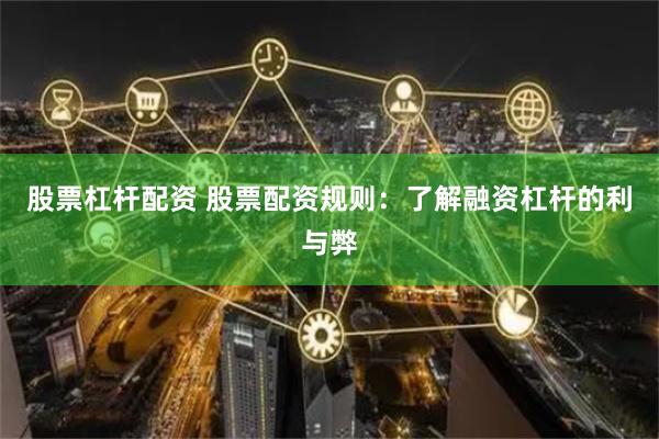 股票杠杆配资 股票配资规则：了解融资杠杆的利与弊