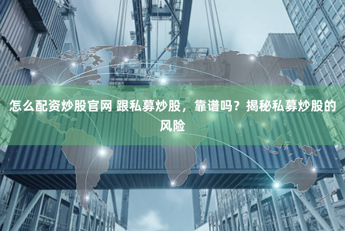 怎么配资炒股官网 跟私募炒股，靠谱吗？揭秘私募炒股的风险