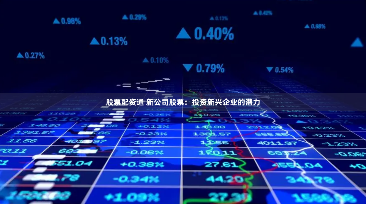 股票配资通 新公司股票：投资新兴企业的潜力