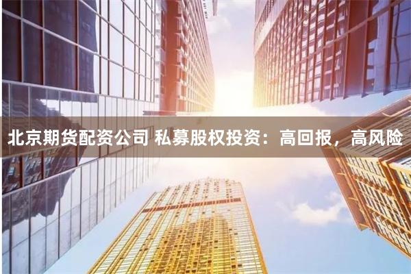 北京期货配资公司 私募股权投资：高回报，高风险