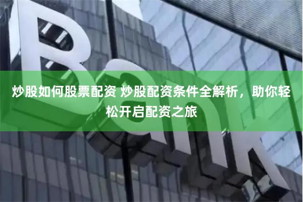 炒股如何股票配资 炒股配资条件全解析，助你轻松开启配资之旅