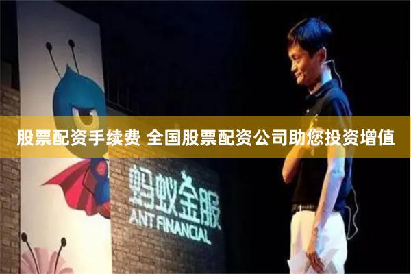 股票配资手续费 全国股票配资公司助您投资增值