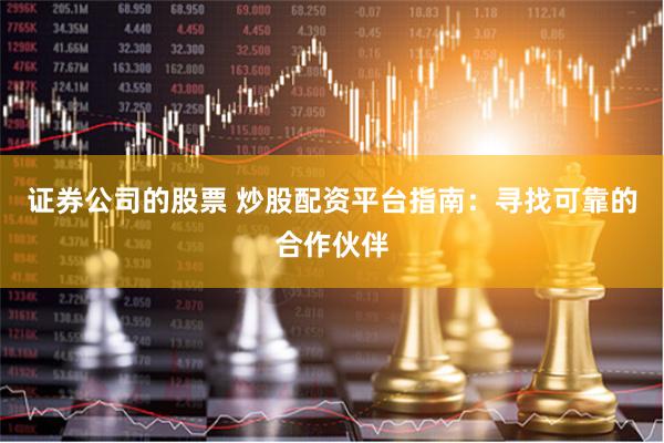 证券公司的股票 炒股配资平台指南：寻找可靠的合作伙伴