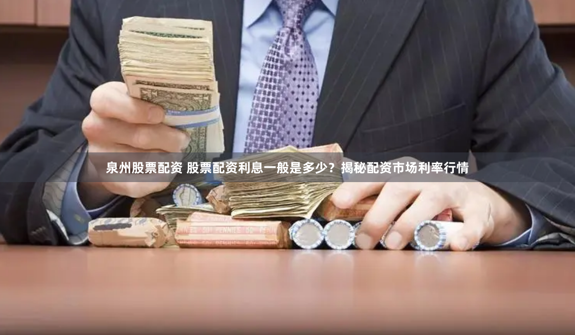 泉州股票配资 股票配资利息一般是多少？揭秘配资市场利率行情