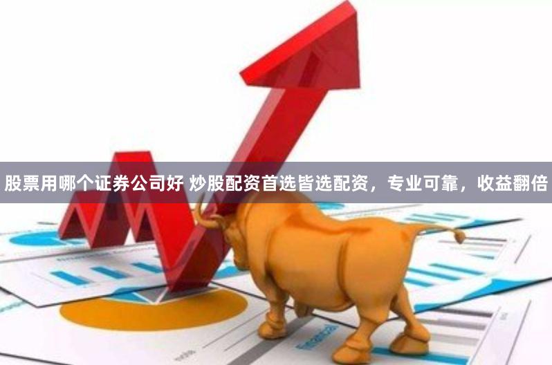 股票用哪个证券公司好 炒股配资首选皆选配资，专业可靠，收益翻倍