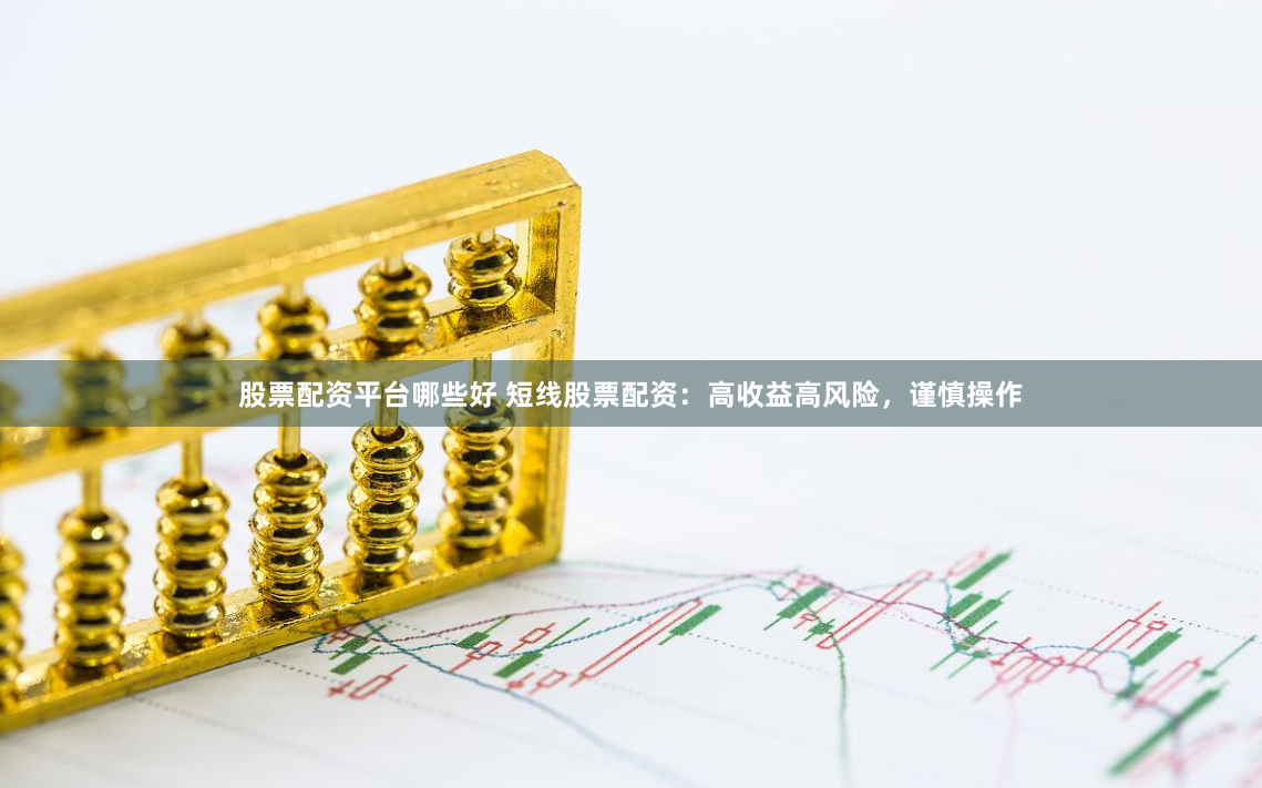 股票配资平台哪些好 短线股票配资：高收益高风险，谨慎操作