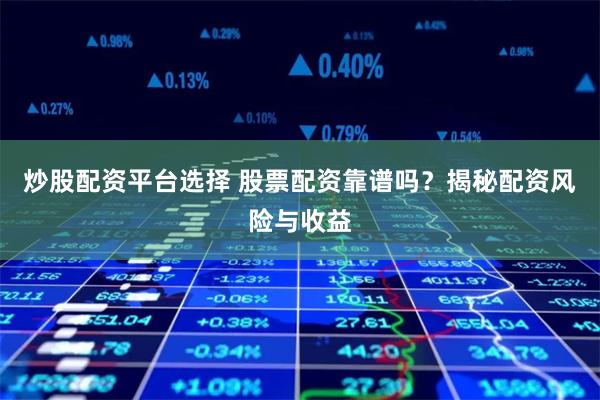 炒股配资平台选择 股票配资靠谱吗？揭秘配资风险与收益