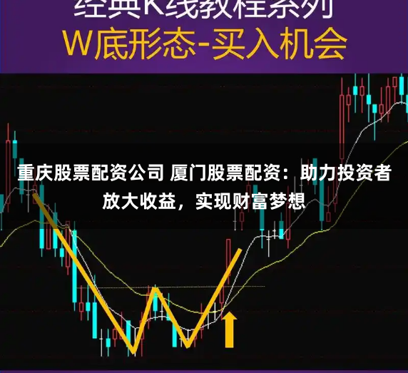 重庆股票配资公司 厦门股票配资：助力投资者放大收益，实现财富梦想