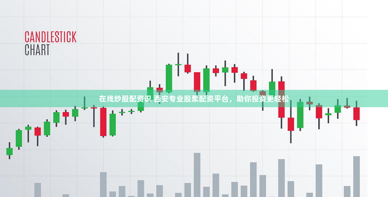 在线炒股配资识 西安专业股票配资平台，助你投资更轻松