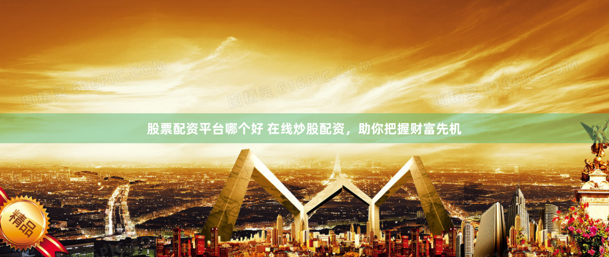股票配资平台哪个好 在线炒股配资,助你把握财富先机