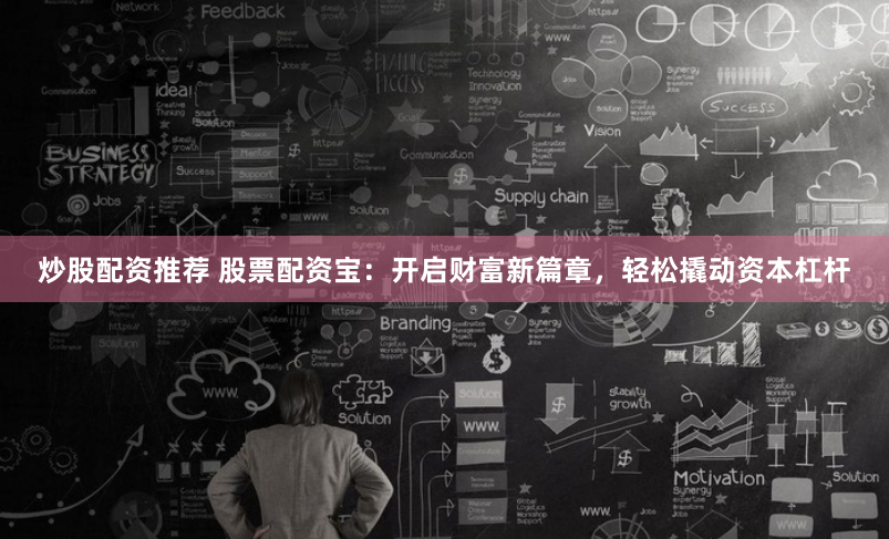 炒股配资推荐 股票配资宝：开启财富新篇章，轻松撬动资本杠杆