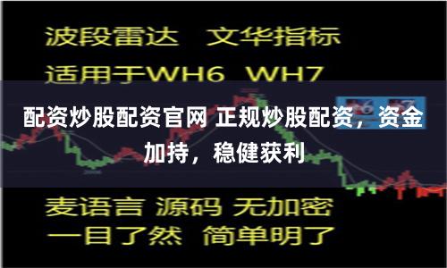 配资炒股配资官网 正规炒股配资,资金加持,稳健获利