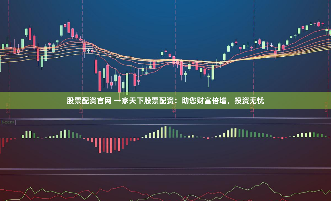 股票配资官网 一家天下股票配资：助您财富倍增，投资无忧