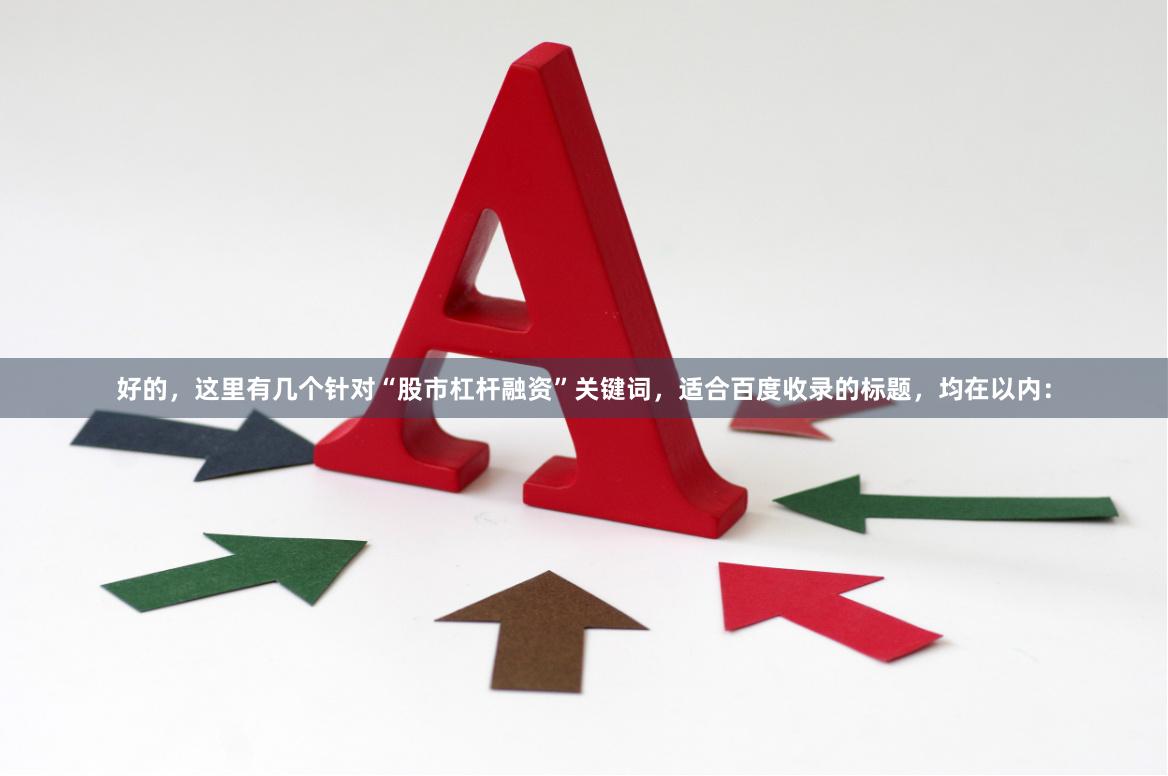 好的，这里有几个针对“股市杠杆融资”关键词，适合百度收录的标题，均在以内：