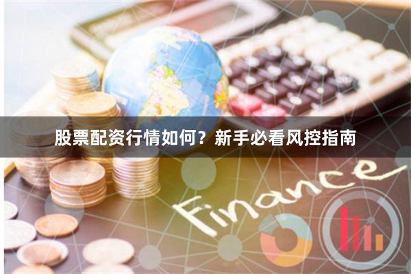 股票配资行情如何？新手必看风控指南