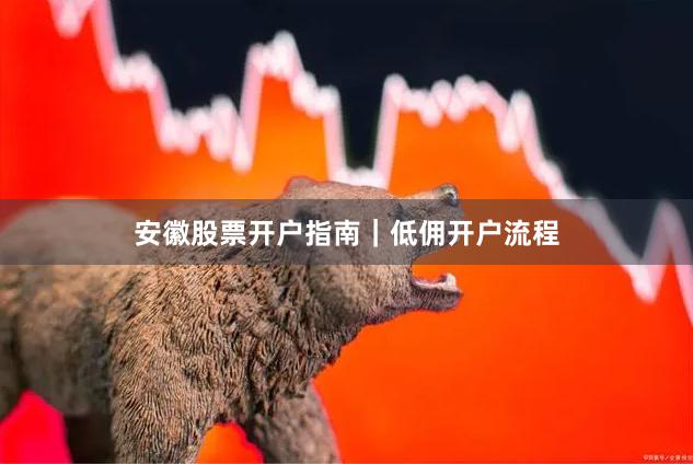 安徽股票开户指南|低佣开户流程