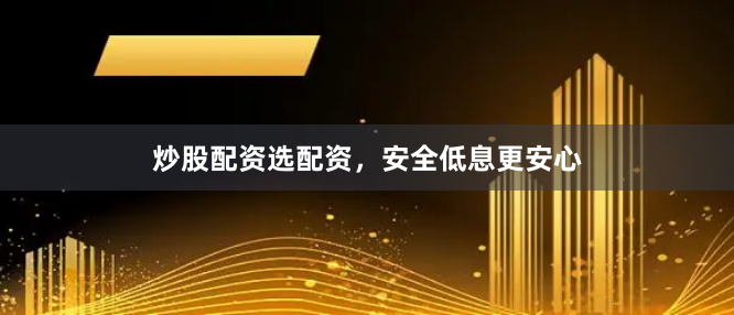 炒股配资选配资，安全低息更安心