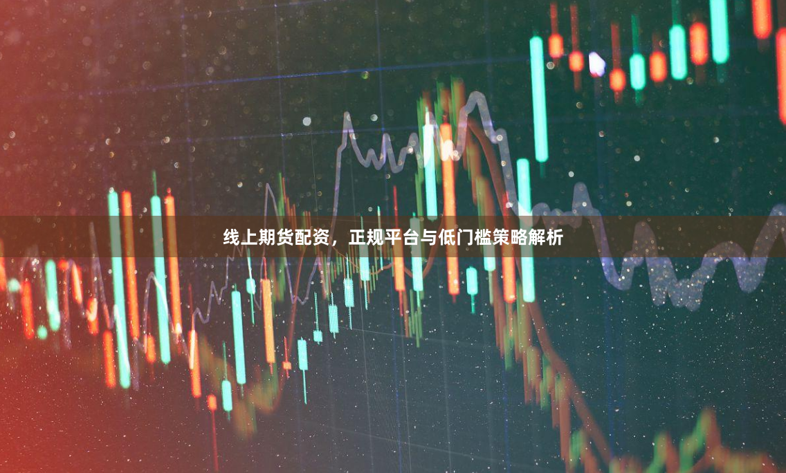线上期货配资，正规平台与低门槛策略解析