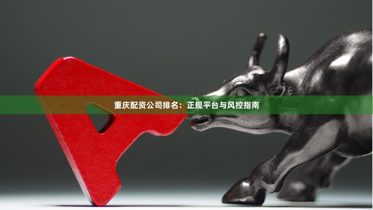 重庆配资公司排名：正规平台与风控指南