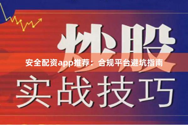 安全配资app推荐：合规平台避坑指南