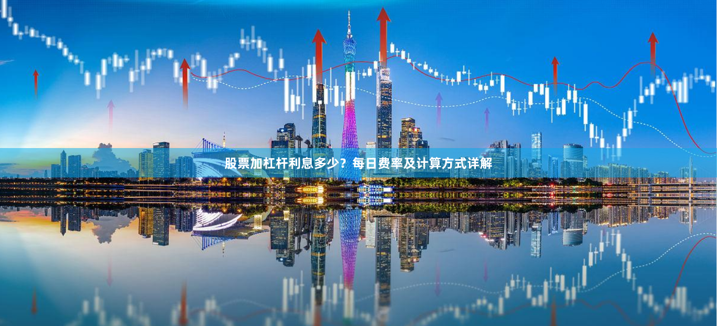 股票加杠杆利息多少？每日费率及计算方式详解