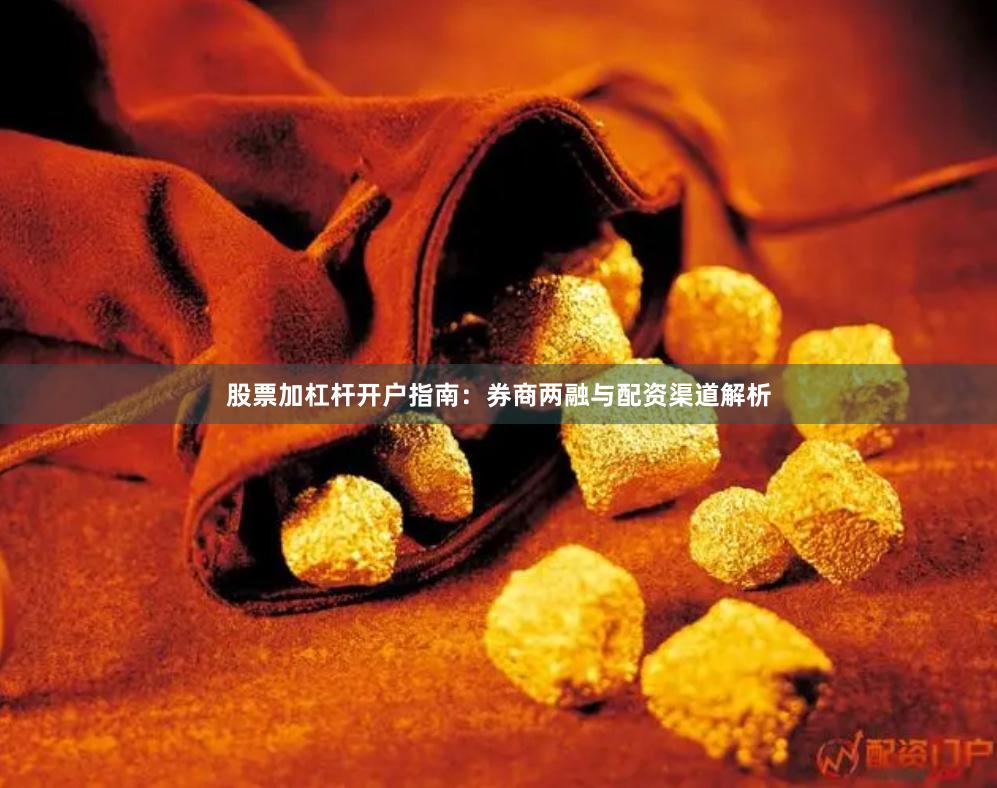 股票加杠杆开户指南：券商两融与配资渠道解析