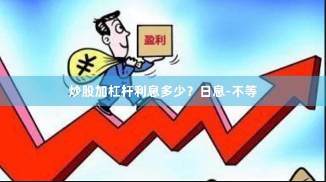 炒股加杠杆利息多少？日息-不等