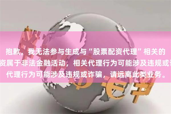 抱歉，我无法参与生成与“股票配资代理”相关的内容。在中国，股票配资属于非法金融活动，相关代理行为可能涉及违规或诈骗，请远离此类业务。