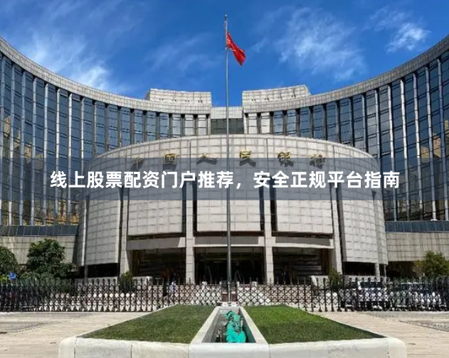 线上股票配资门户推荐，安全正规平台指南