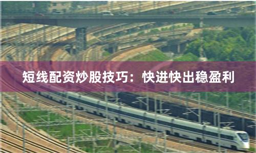 短线配资炒股技巧：快进快出稳盈利