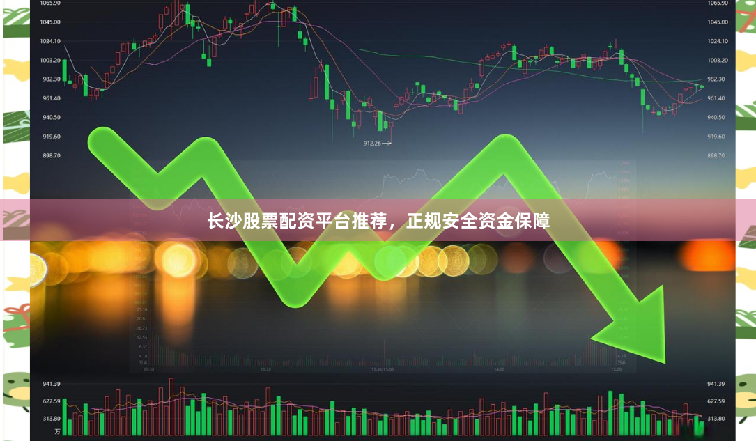 长沙股票配资平台推荐，正规安全资金保障