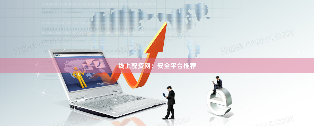线上配资网：安全平台推荐