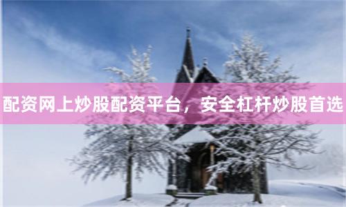 配资网上炒股配资平台，安全杠杆炒股首选