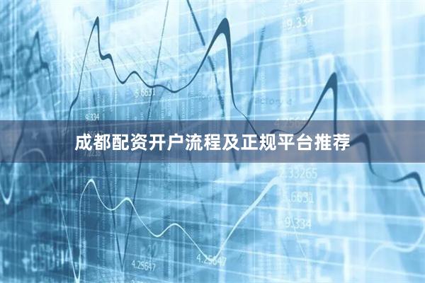 成都配资开户流程及正规平台推荐